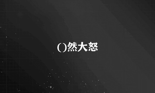 ()然大怒