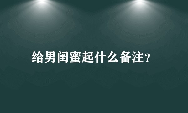 给男闺蜜起什么备注？
