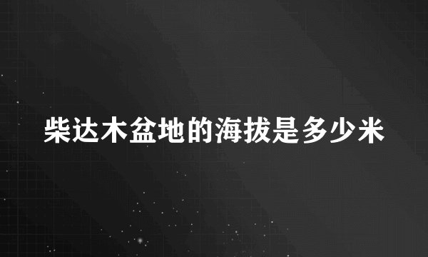 柴达木盆地的海拔是多少米