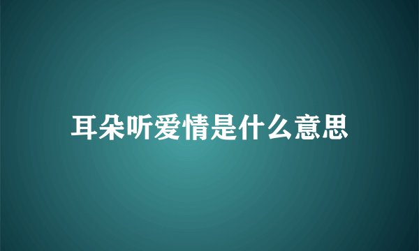 耳朵听爱情是什么意思