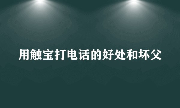 用触宝打电话的好处和坏父
