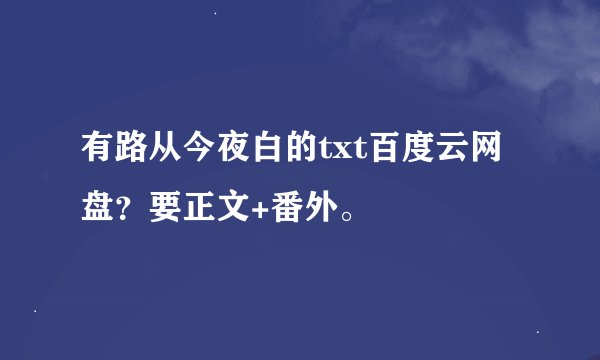 有路从今夜白的txt百度云网盘？要正文+番外。