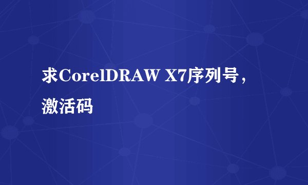 求CorelDRAW X7序列号，激活码