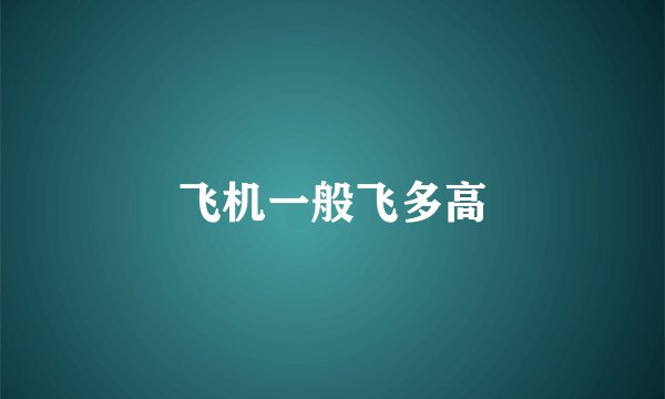 飞机一般飞多高
