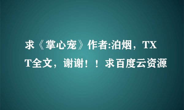 求《掌心宠》作者:泊烟，TXT全文，谢谢！！求百度云资源