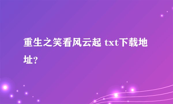 重生之笑看风云起 txt下载地址？