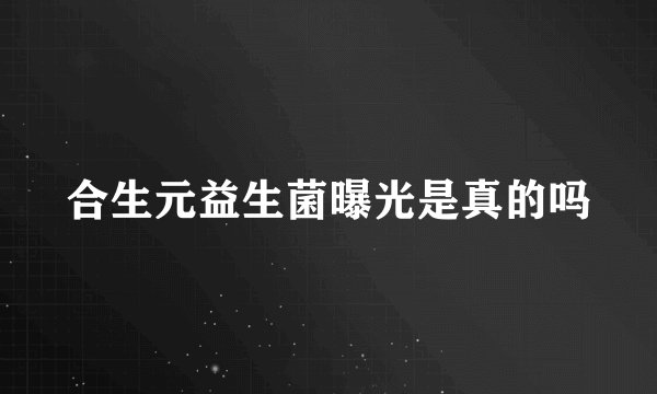 合生元益生菌曝光是真的吗