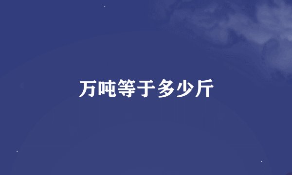 万吨等于多少斤