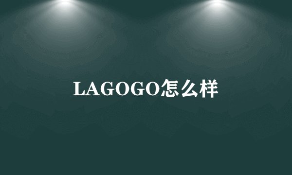 LAGOGO怎么样