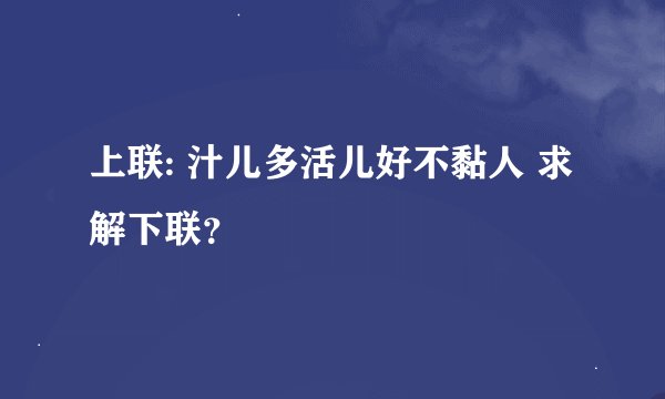上联: 汁儿多活儿好不黏人 求解下联？
