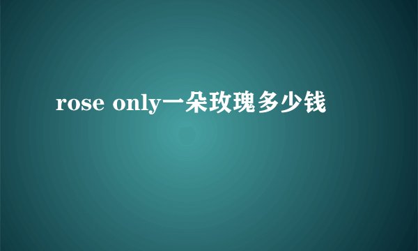 rose only一朵玫瑰多少钱