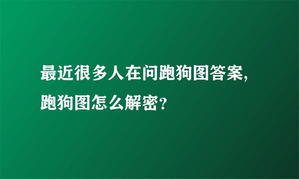 最近很多人在问跑狗图答案,跑狗图怎么解密？