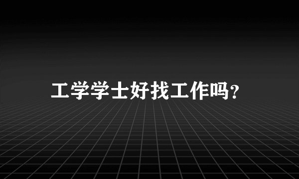 工学学士好找工作吗?