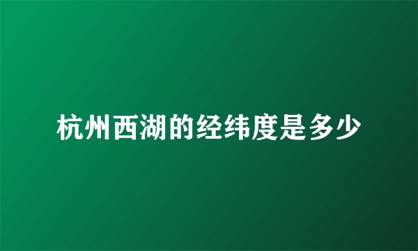 杭州西湖的经纬度是多少