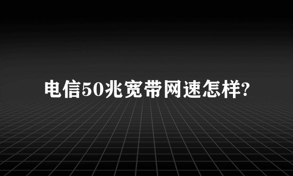 电信50兆宽带网速怎样?