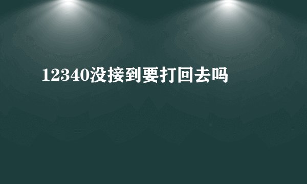 12340没接到要打回去吗