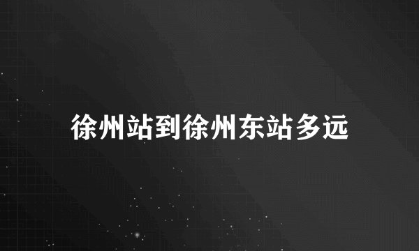 徐州站到徐州东站多远