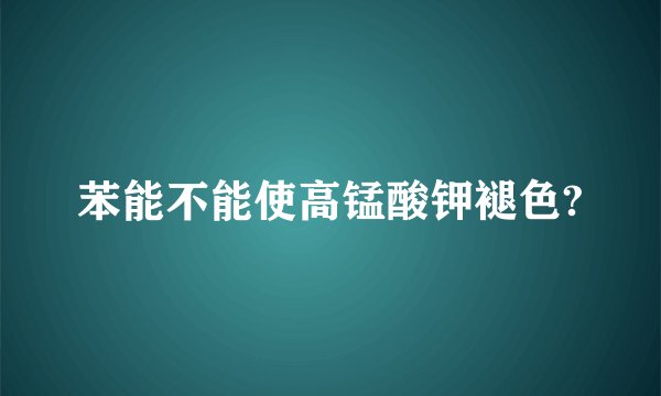 苯能不能使高锰酸钾褪色?