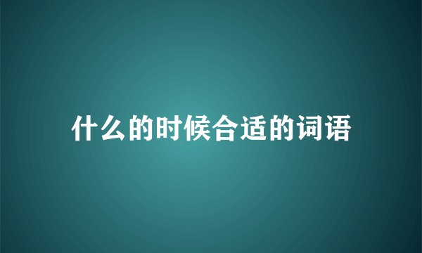 什么的时候合适的词语