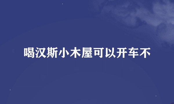 喝汉斯小木屋可以开车不