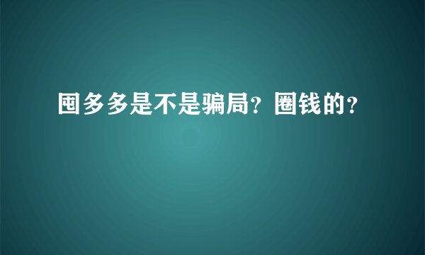 囤多多是不是骗局？圈钱的？
