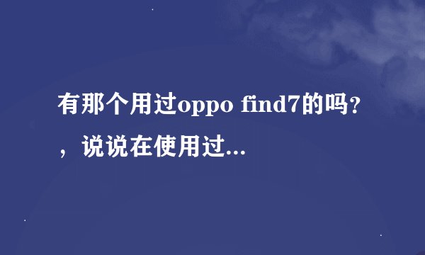 有那个用过oppo find7的吗？，说说在使用过程中的缺点