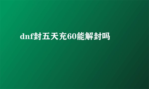 dnf封五天充60能解封吗