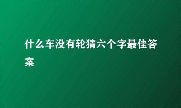 什么车没有轮猜六个字最佳答案