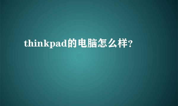 thinkpad的电脑怎么样？