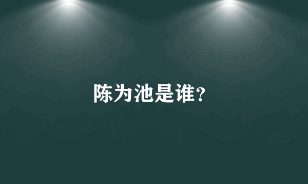 陈为池是谁？