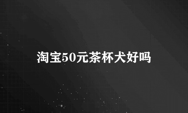 淘宝50元茶杯犬好吗