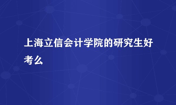 上海立信会计学院的研究生好考么