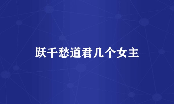 跃千愁道君几个女主