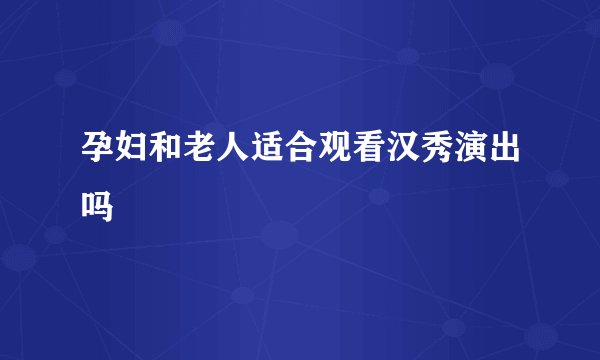 孕妇和老人适合观看汉秀演出吗