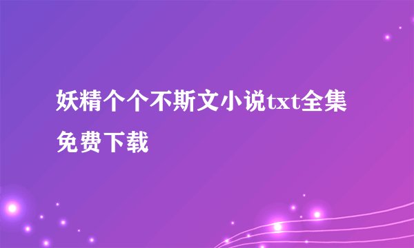 妖精个个不斯文小说txt全集免费下载