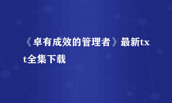 《卓有成效的管理者》最新txt全集下载