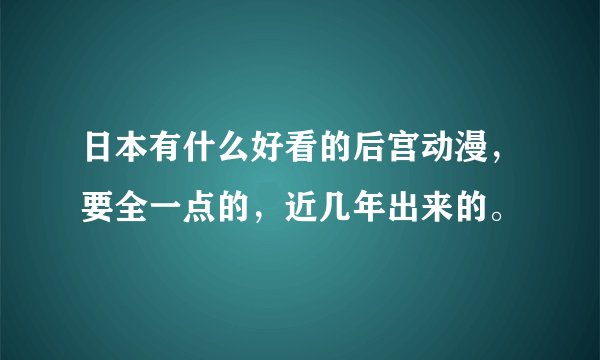 日本有什么好看的后宫动漫，要全一点的，近几年出来的。