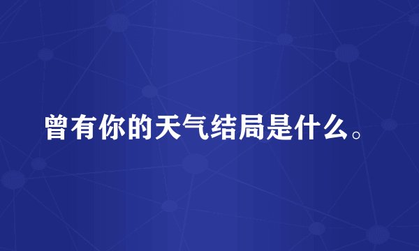 曾有你的天气结局是什么。