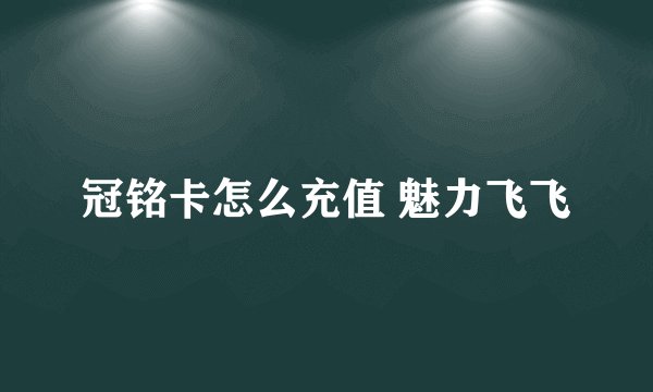 冠铭卡怎么充值 魅力飞飞