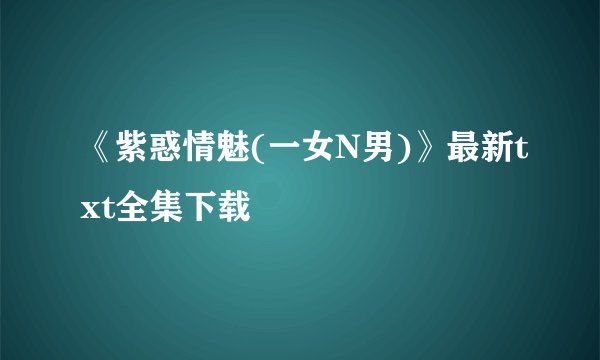 《紫惑情魅(一女N男)》最新txt全集下载