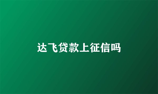 达飞贷款上征信吗