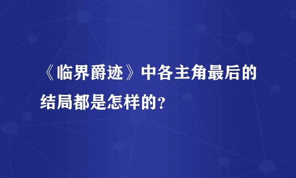 《临界爵迹》中各主角最后的结局都是怎样的？