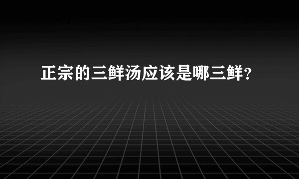 正宗的三鲜汤应该是哪三鲜？