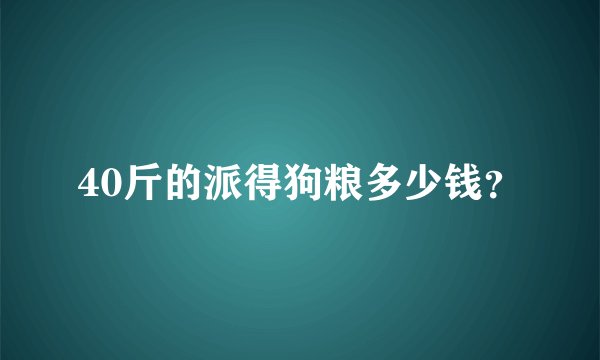 40斤的派得狗粮多少钱？