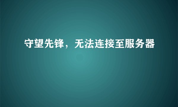 守望先锋，无法连接至服务器