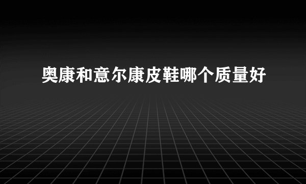 奥康和意尔康皮鞋哪个质量好