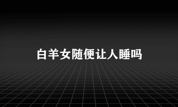 白羊女随便让人睡吗