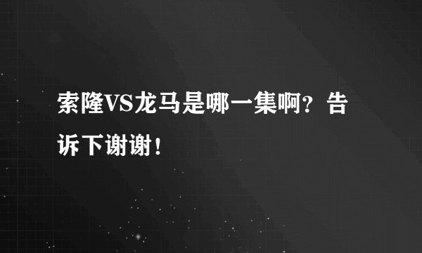 索隆VS龙马是哪一集啊？告诉下谢谢！