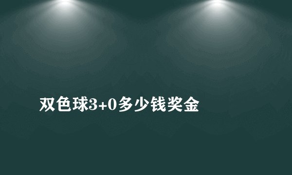 
双色球3+0多少钱奖金

