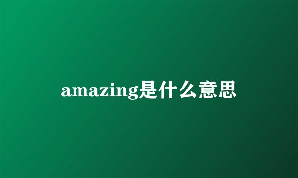amazing是什么意思